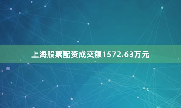 上海股票配资成交额1572.63万元