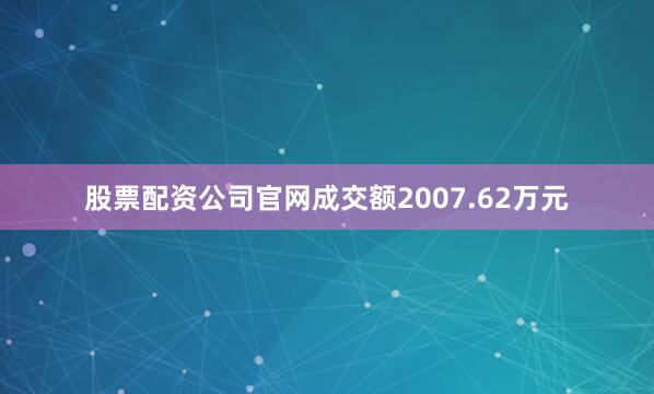 股票配资公司官网成交额2007.62万元