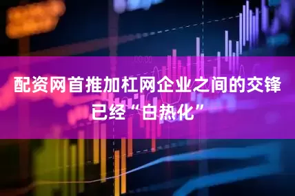 配资网首推加杠网企业之间的交锋已经“白热化”