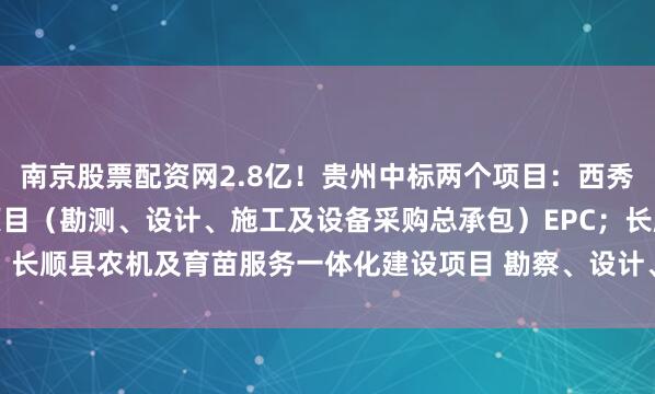 南京股票配资网2.8亿！贵州中标两个项目：西秀区辣椒西红柿产业发展项目（勘测、设计、施工及设备采购总承包）EPC；长顺县农机及育苗服务一体化建设项目 勘察、设计、施工（EPC）总承包