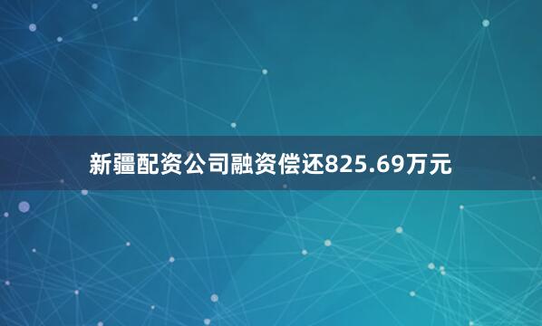 新疆配资公司融资偿还825.69万元
