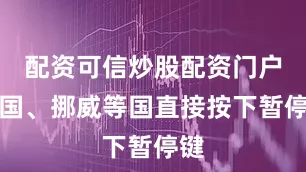 配资可信炒股配资门户法国、挪威等国直接按下暂停键