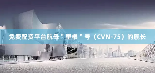 免费配资平台航母＂里根＂号（CVN-75）的舰长