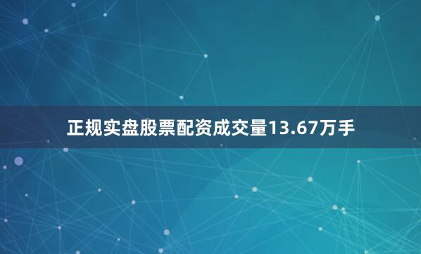 正规实盘股票配资成交量13.67万手
