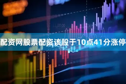 配资网股票配资该股于10点41分涨停