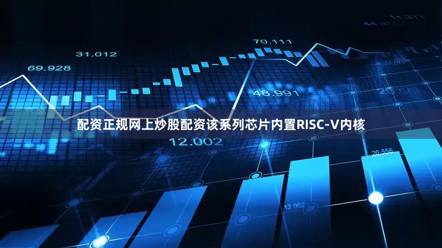 配资正规网上炒股配资该系列芯片内置RISC-V内核