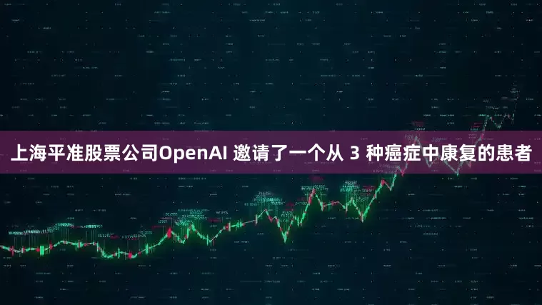 上海平准股票公司OpenAI 邀请了一个从 3 种癌症中康复的患者