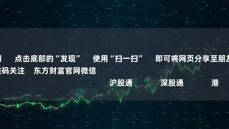 成都配资网      点击底部的“发现”     使用“扫一扫”     即可将网页分享至朋友圈                            扫描二维码关注    东方财富官网微信                                                                        沪股通             深股通             港