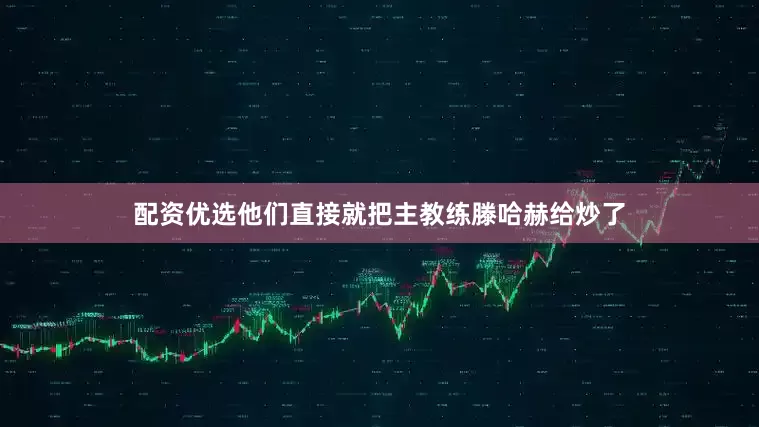 配资优选他们直接就把主教练滕哈赫给炒了
