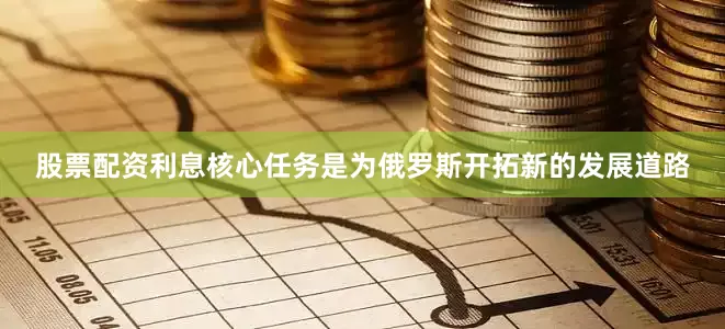 股票配资利息核心任务是为俄罗斯开拓新的发展道路