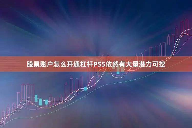 股票账户怎么开通杠杆PS5依然有大量潜力可挖