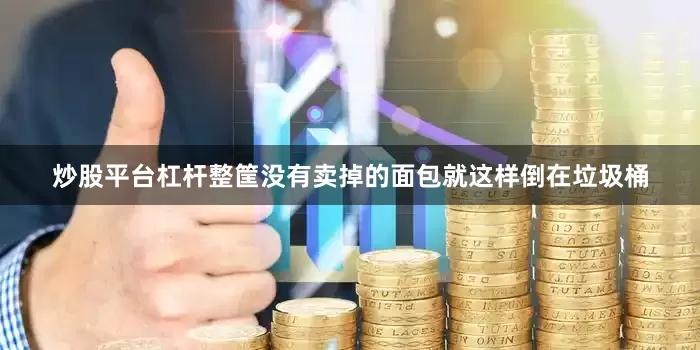 炒股平台杠杆整筐没有卖掉的面包就这样倒在垃圾桶