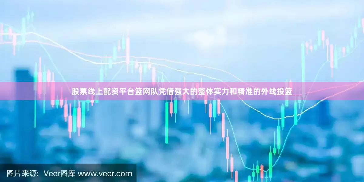 股票线上配资平台篮网队凭借强大的整体实力和精准的外线投篮