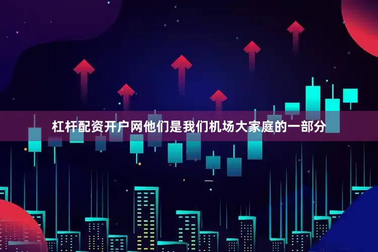 杠杆配资开户网他们是我们机场大家庭的一部分