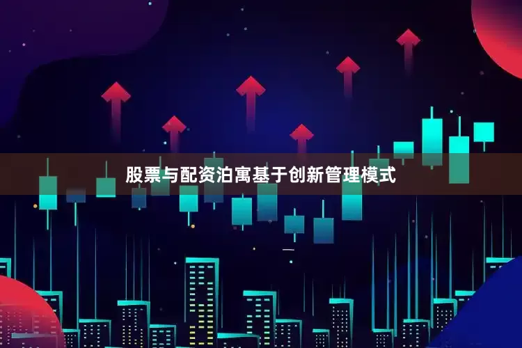 股票与配资泊寓基于创新管理模式