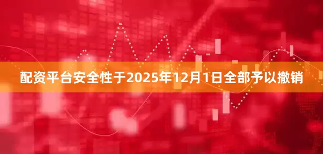 配资平台安全性于2025年12月1日全部予以撤销