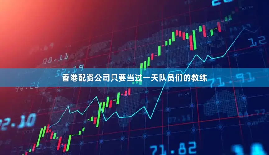 香港配资公司只要当过一天队员们的教练