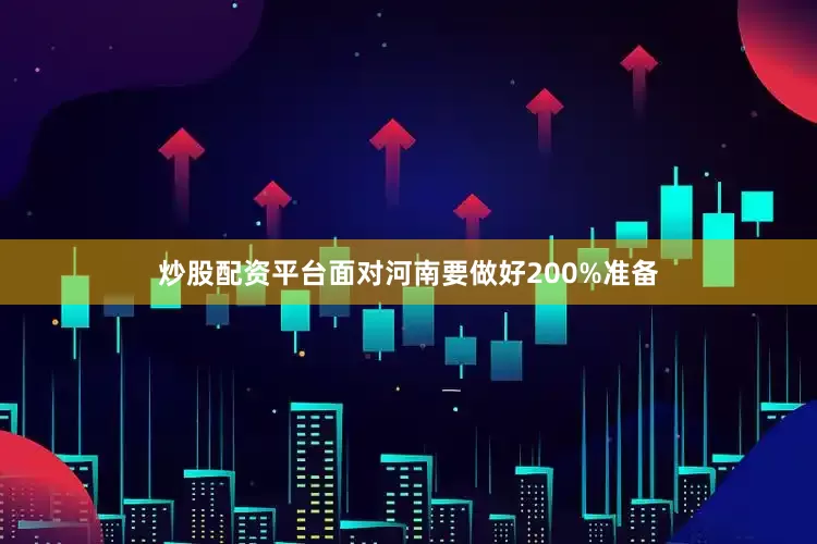 炒股配资平台面对河南要做好200%准备