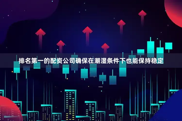 排名第一的配资公司确保在潮湿条件下也能保持稳定