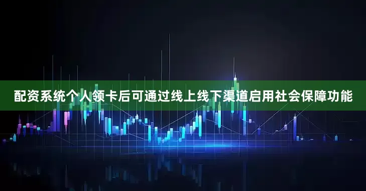 配资系统个人领卡后可通过线上线下渠道启用社会保障功能