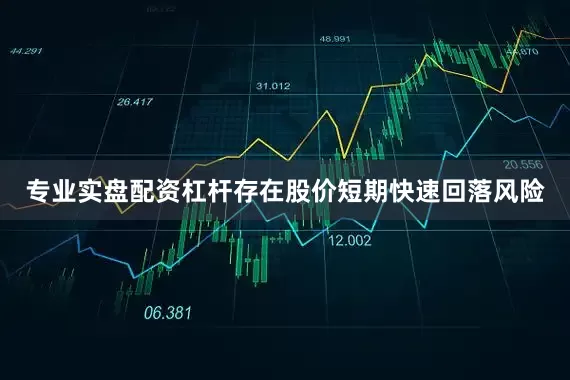 专业实盘配资杠杆存在股价短期快速回落风险