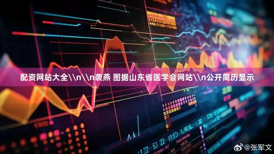 配资网站大全\n\n袭燕 图据山东省医学会网站\n公开简历显示